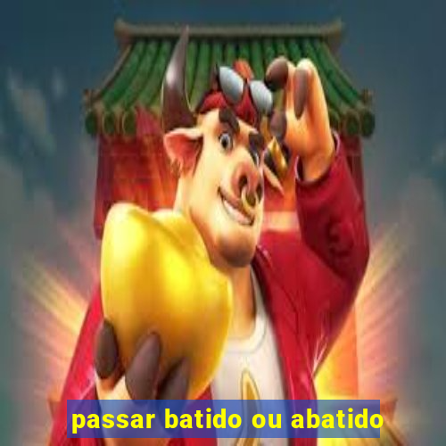 passar batido ou abatido